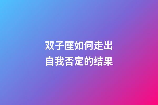 双子座如何走出自我否定的结果-第1张-星座运势-玄机派