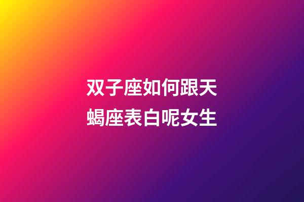 双子座如何跟天蝎座表白呢女生-第1张-星座运势-玄机派