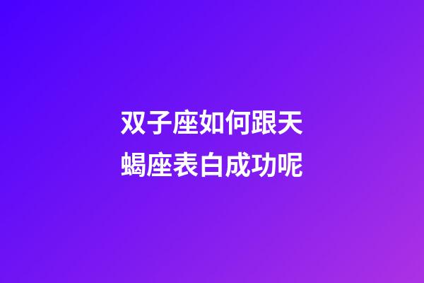 双子座如何跟天蝎座表白成功呢-第1张-星座运势-玄机派