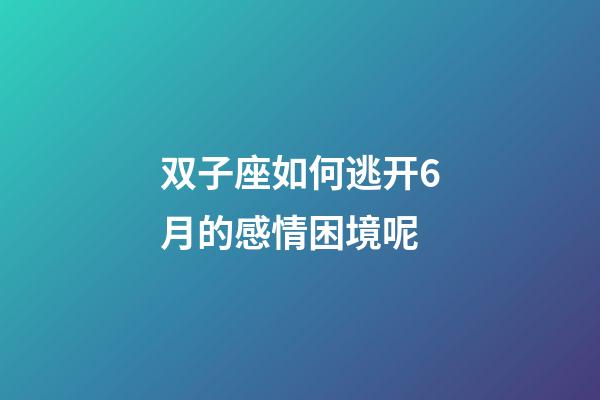 双子座如何逃开6月的感情困境呢-第1张-星座运势-玄机派