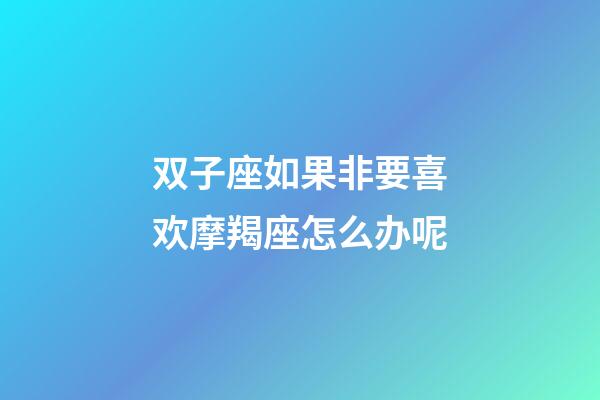 双子座如果非要喜欢摩羯座怎么办呢-第1张-星座运势-玄机派