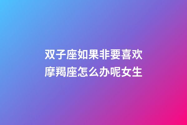 双子座如果非要喜欢摩羯座怎么办呢女生-第1张-星座运势-玄机派