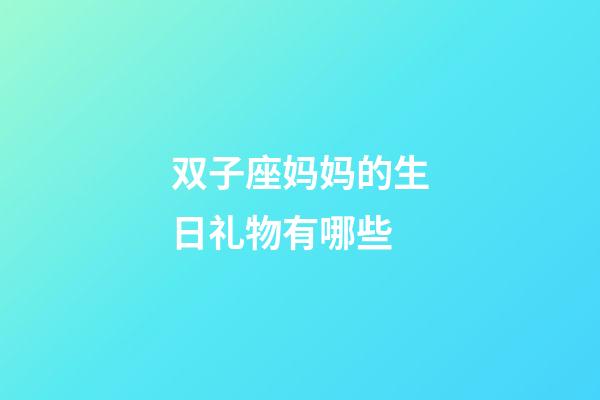 双子座妈妈的生日礼物有哪些-第1张-星座运势-玄机派