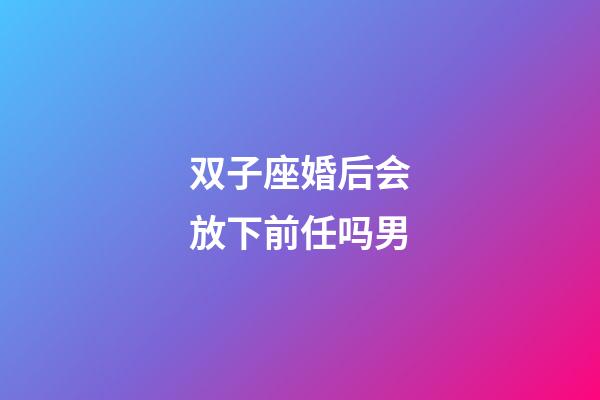 双子座婚后会放下前任吗男-第1张-星座运势-玄机派