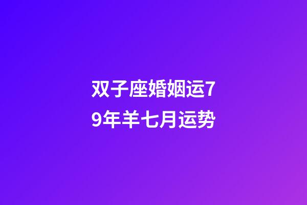双子座婚姻运79年羊七月运势-第1张-星座运势-玄机派
