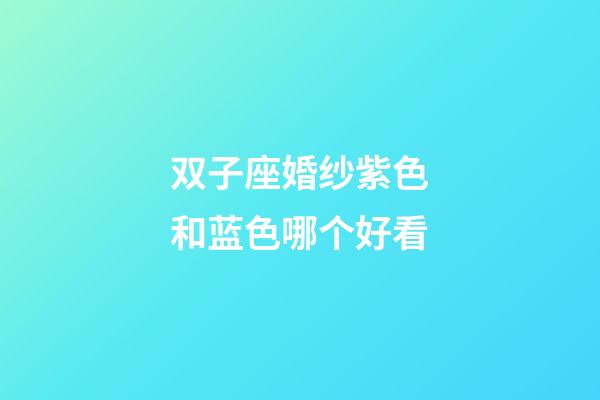 双子座婚纱紫色和蓝色哪个好看-第1张-星座运势-玄机派