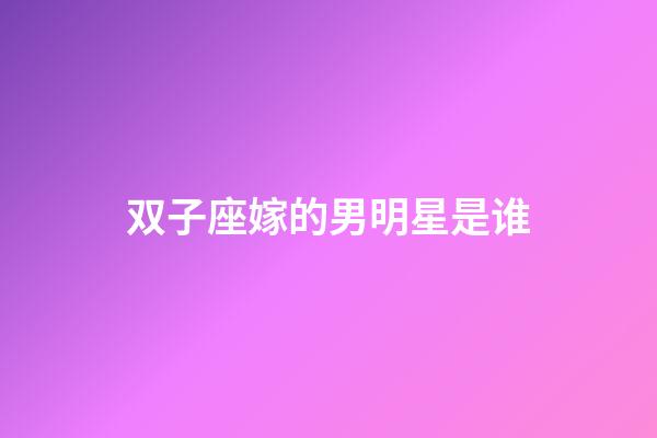 双子座嫁的男明星是谁-第1张-星座运势-玄机派