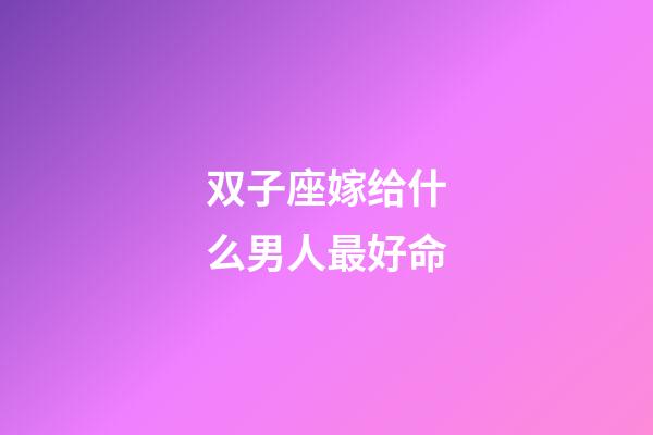 双子座嫁给什么男人最好命-第1张-星座运势-玄机派