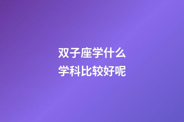 双子座学什么学科比较好呢-第1张-星座运势-玄机派