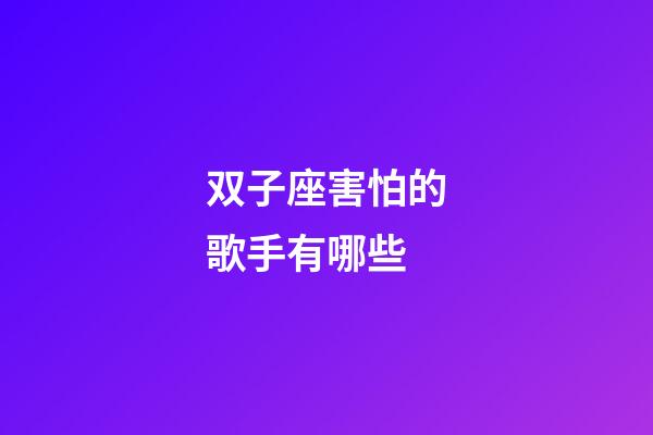 双子座害怕的歌手有哪些-第1张-星座运势-玄机派