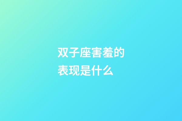 双子座害羞的表现是什么-第1张-星座运势-玄机派