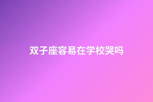 双子座容易在学校哭吗-第1张-星座运势-玄机派