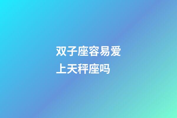 双子座容易爱上天秤座吗-第1张-星座运势-玄机派