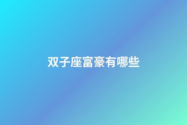 双子座富豪有哪些-第1张-星座运势-玄机派