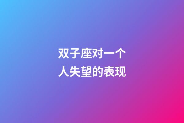 双子座对一个人失望的表现-第1张-星座运势-玄机派