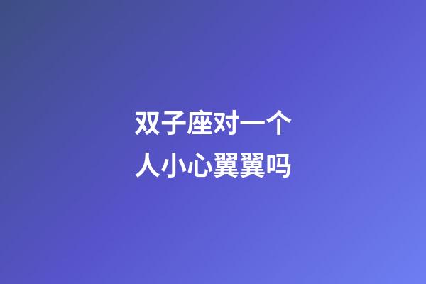 双子座对一个人小心翼翼吗-第1张-星座运势-玄机派