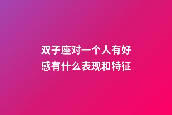 双子座对一个人有好感有什么表现和特征-第1张-星座运势-玄机派