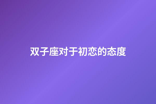 双子座对于初恋的态度-第1张-星座运势-玄机派
