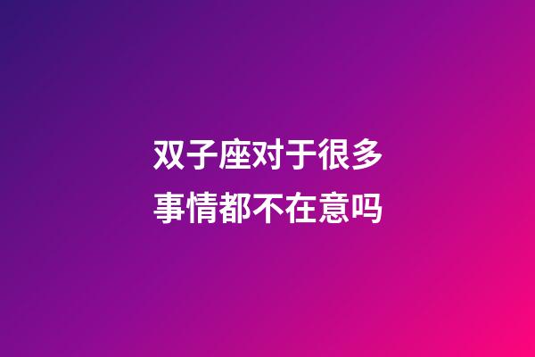 双子座对于很多事情都不在意吗-第1张-星座运势-玄机派