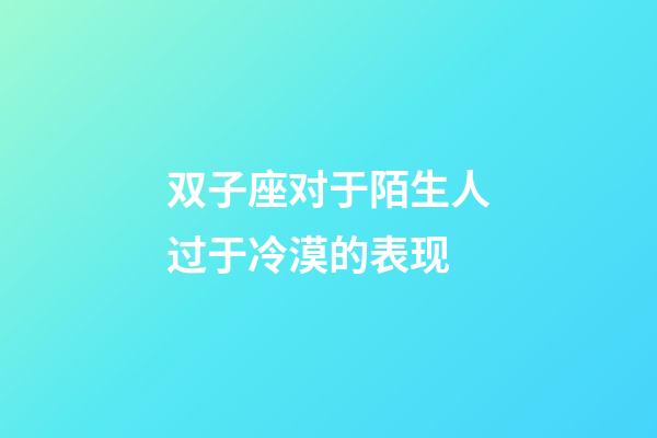 双子座对于陌生人过于冷漠的表现-第1张-星座运势-玄机派