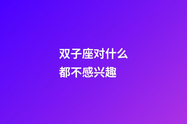 双子座对什么都不感兴趣-第1张-星座运势-玄机派