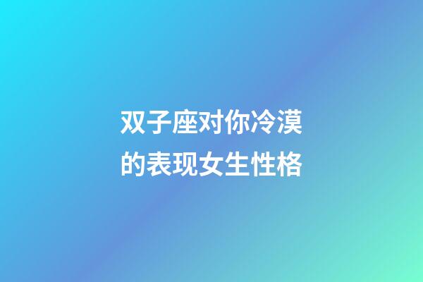 双子座对你冷漠的表现女生性格-第1张-星座运势-玄机派