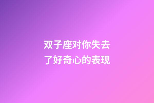 双子座对你失去了好奇心的表现-第1张-星座运势-玄机派