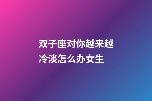双子座对你越来越冷淡怎么办女生-第1张-星座运势-玄机派
