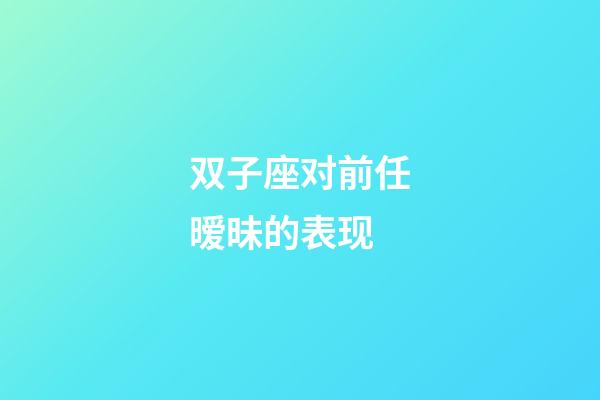 双子座对前任暧昧的表现-第1张-星座运势-玄机派