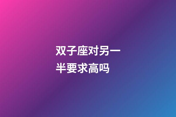 双子座对另一半要求高吗-第1张-星座运势-玄机派