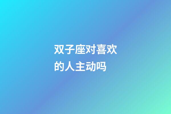 双子座对喜欢的人主动吗-第1张-星座运势-玄机派