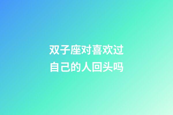 双子座对喜欢过自己的人回头吗-第1张-星座运势-玄机派