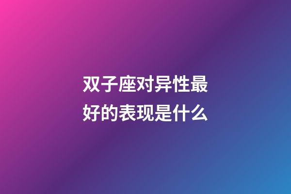 双子座对异性最好的表现是什么