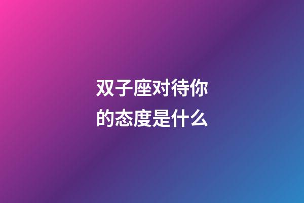 双子座对待你的态度是什么-第1张-星座运势-玄机派