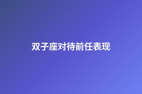 双子座对待前任表现-第1张-星座运势-玄机派