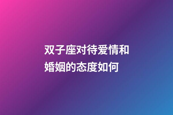 双子座对待爱情和婚姻的态度如何-第1张-星座运势-玄机派