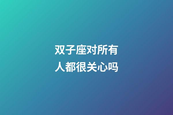 双子座对所有人都很关心吗-第1张-星座运势-玄机派