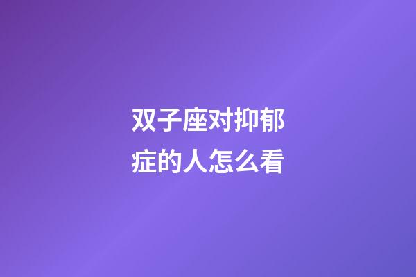 双子座对抑郁症的人怎么看-第1张-星座运势-玄机派