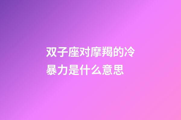 双子座对摩羯的冷暴力是什么意思-第1张-星座运势-玄机派