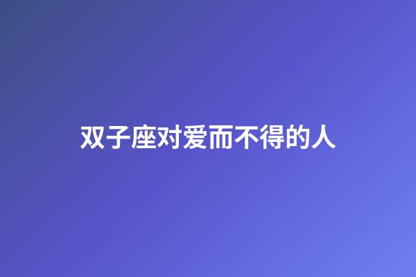 双子座对爱而不得的人-第1张-星座运势-玄机派