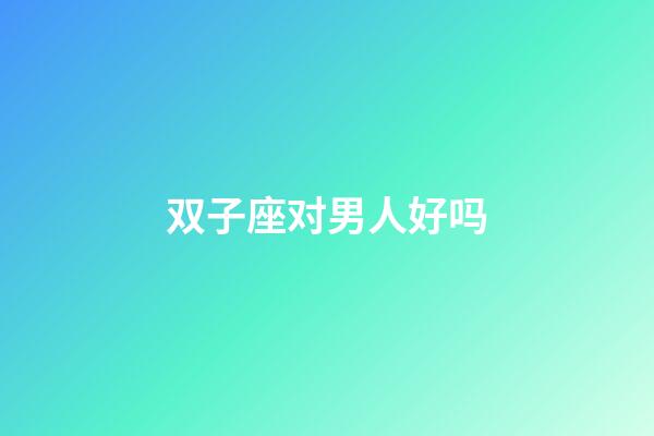 双子座对男人好吗-第1张-星座运势-玄机派