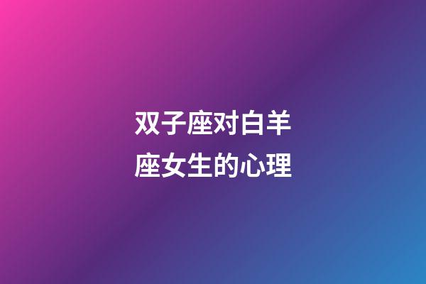 双子座对白羊座女生的心理-第1张-星座运势-玄机派