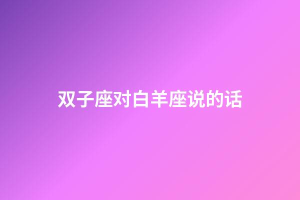 双子座对白羊座说的话-第1张-星座运势-玄机派