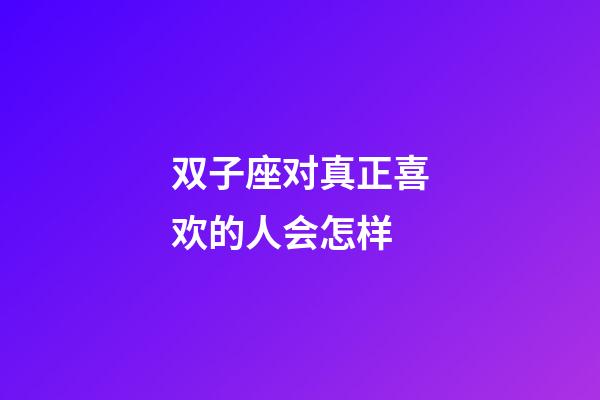 双子座对真正喜欢的人会怎样-第1张-星座运势-玄机派