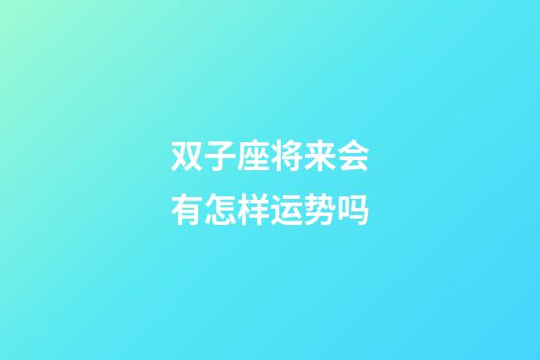 双子座将来会有怎样运势吗-第1张-星座运势-玄机派