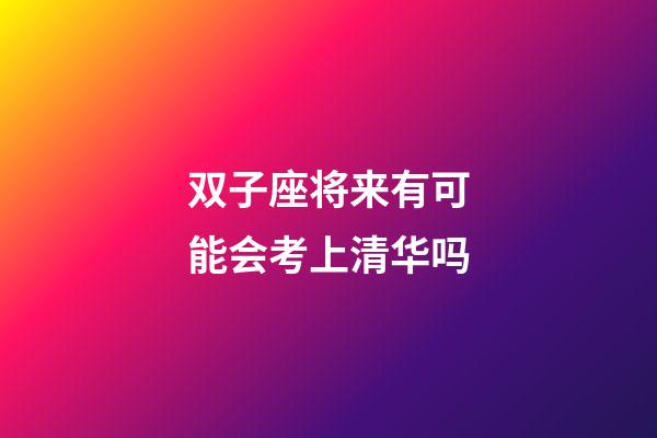 双子座将来有可能会考上清华吗-第1张-星座运势-玄机派