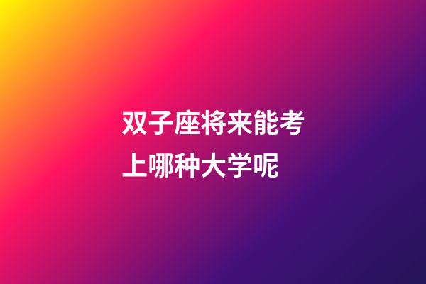 双子座将来能考上哪种大学呢