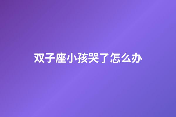 双子座小孩哭了怎么办-第1张-星座运势-玄机派