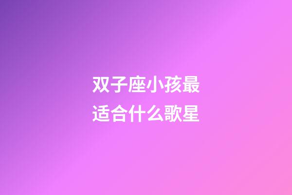 双子座小孩最适合什么歌星-第1张-星座运势-玄机派