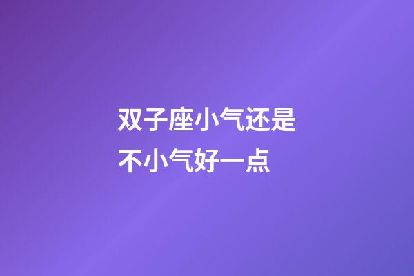 双子座小气还是不小气好一点-第1张-星座运势-玄机派